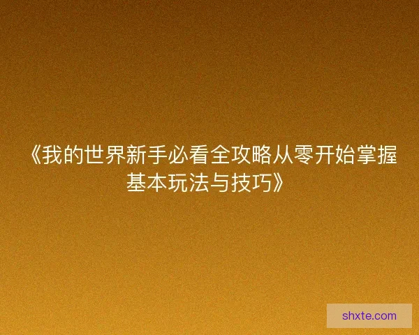 《我的世界新手必看全攻略从零开始掌握基本玩法与技巧》