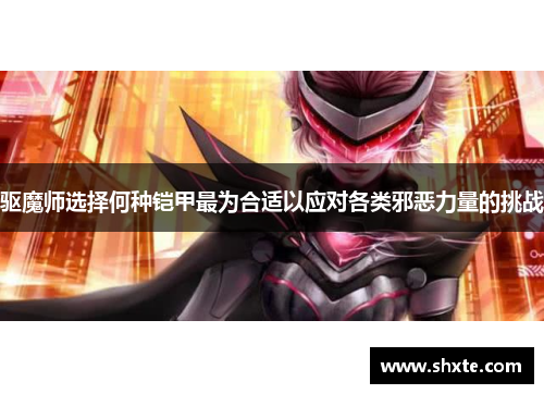 驱魔师选择何种铠甲最为合适以应对各类邪恶力量的挑战